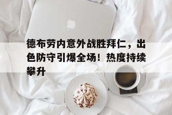 德布劳内意外战胜拜仁,出色防守引爆全场!热度持续攀升的简单介绍 德布劳内意外战胜拜仁,出色防守引爆全场!热度持续攀升的简单介绍