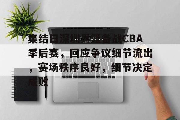 九游娱乐-关于集结日深圳男篮备战CBA季后赛，回应争议细节流出，赛场秩序良好，细节决定成败的信息