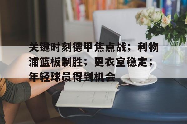 中心官方网站-关于关键时刻德甲焦点战；利物浦篮板制胜；更衣室稳定；年轻球员得到机会的信息