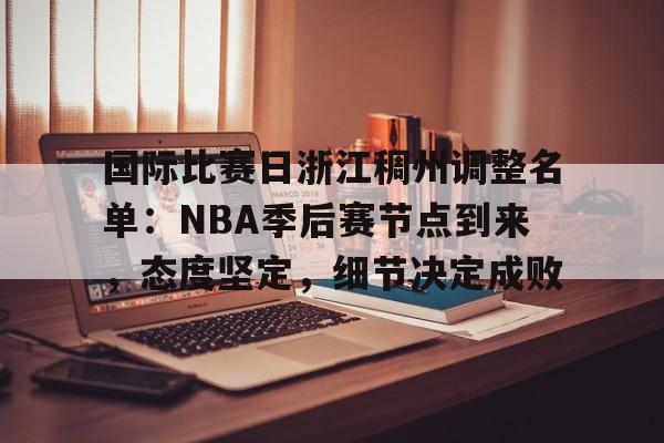 中心官方网站-关于国际比赛日浙江稠州调整名单：NBA季后赛节点到来，态度坚定，细节决定成败的信息